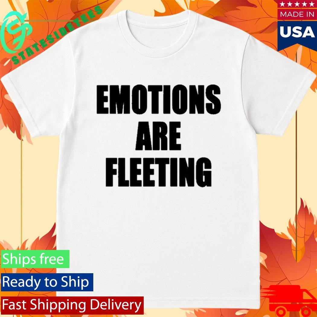 Emotions Are Fleeting Shirt
