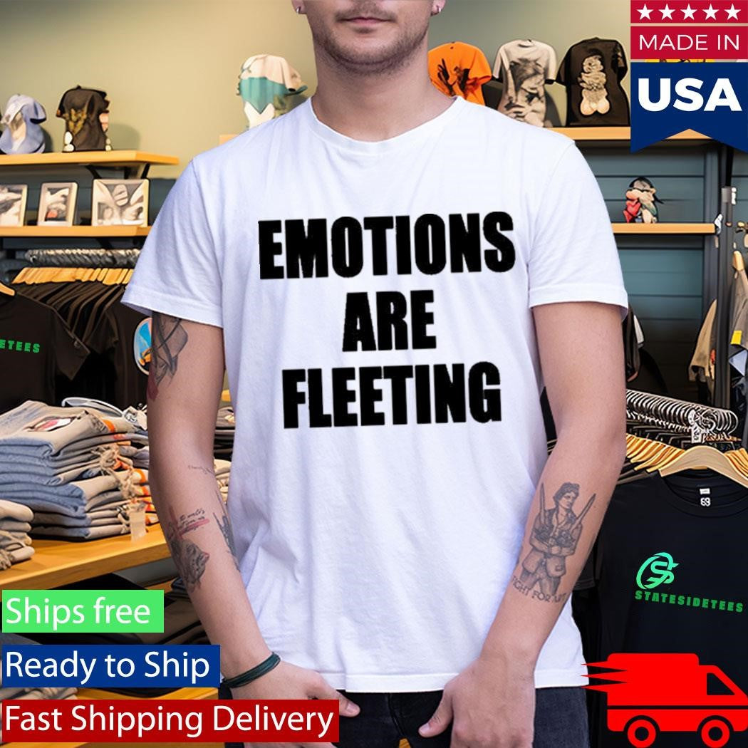 Emotions Are Fleeting Shirt