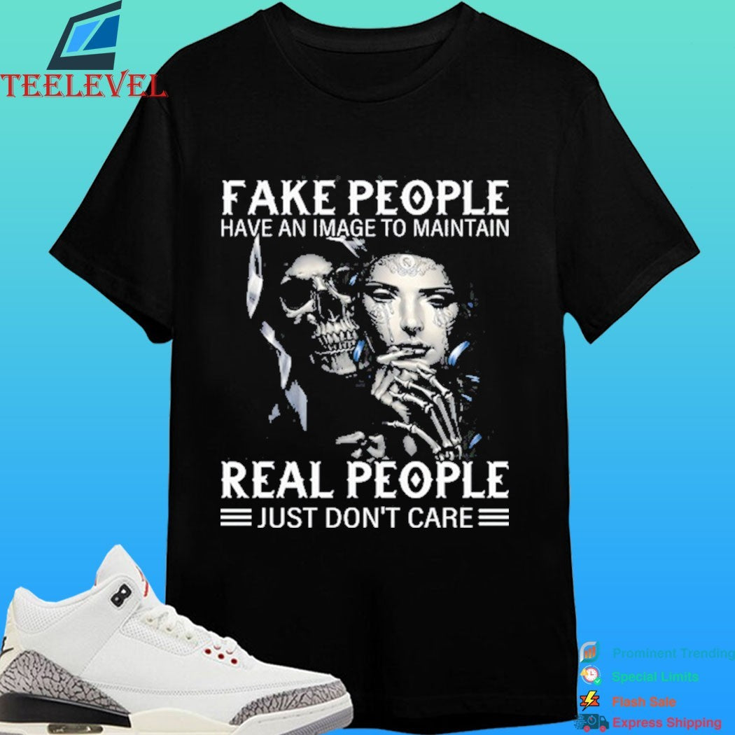 Fake People Have An Image To Maintain Real People Just Don’t Care Shirt