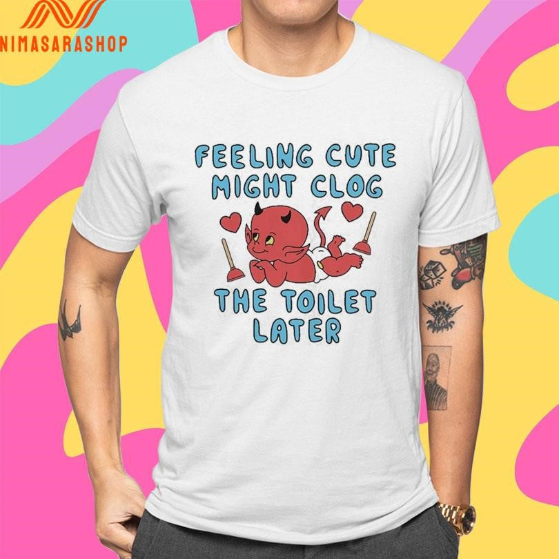 Feeling Cute Might Clog The Toilet Later Devil Shirts