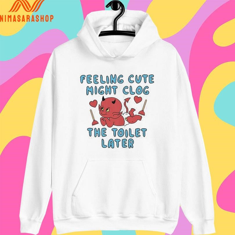 Feeling Cute Might Clog The Toilet Later Devil Shirts