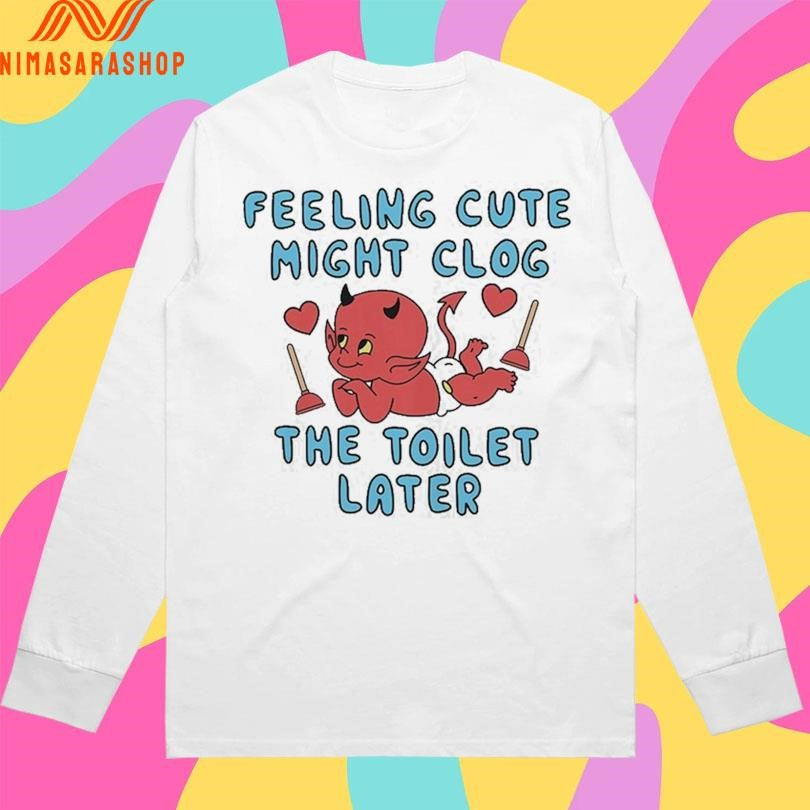 Feeling Cute Might Clog The Toilet Later Devil Shirts