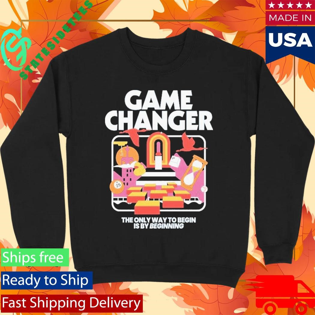 Game Changer The Only Way To Begin Is By Beginning Shirt