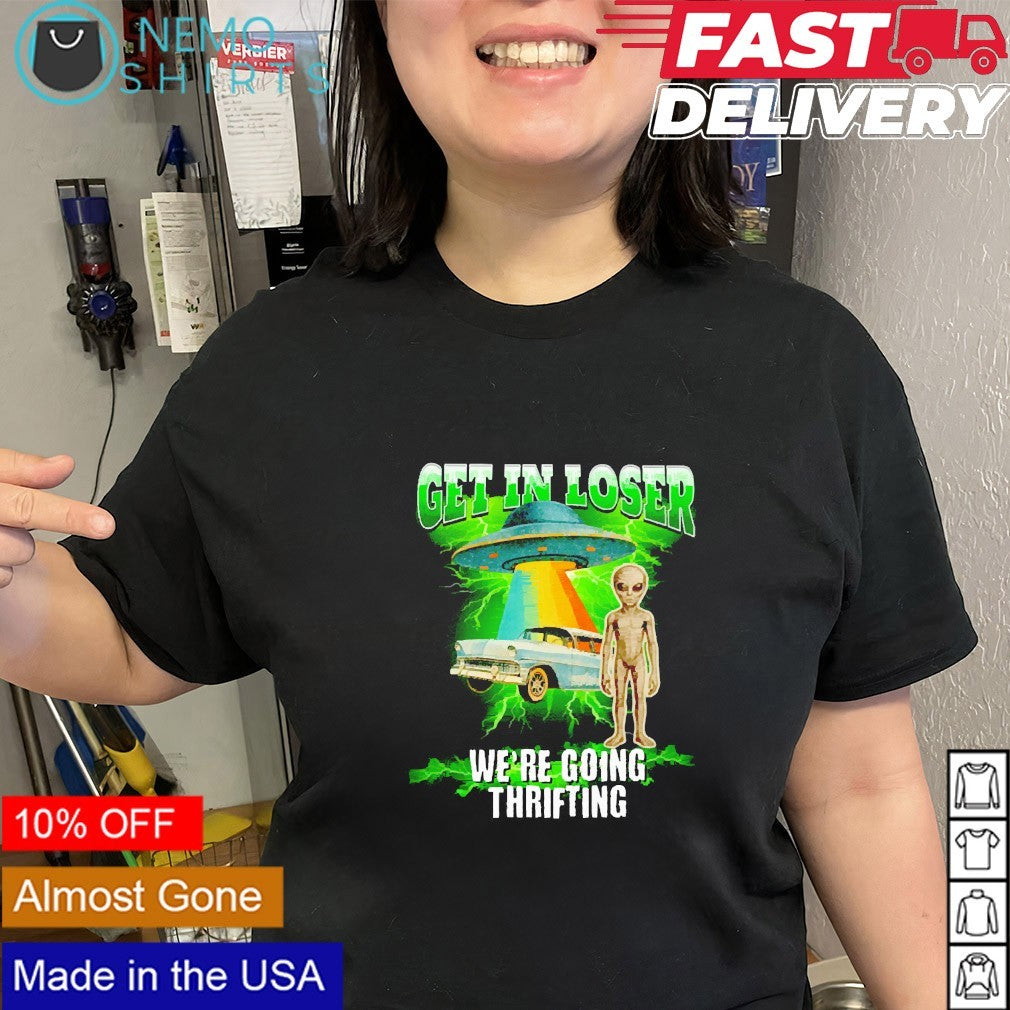 Get in loser we’re going going thrifting alien shirt