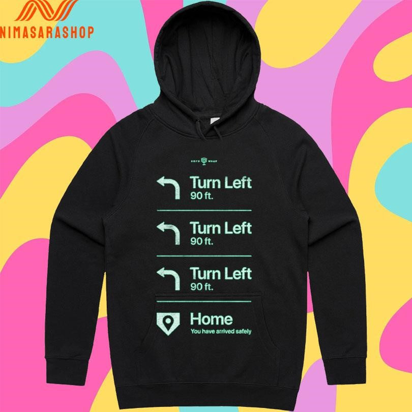 Go Home Turn Left 90 Ft Turn Left 90 Ft Turn Left 90 Ft Home You Have Arrived Safely Shirts