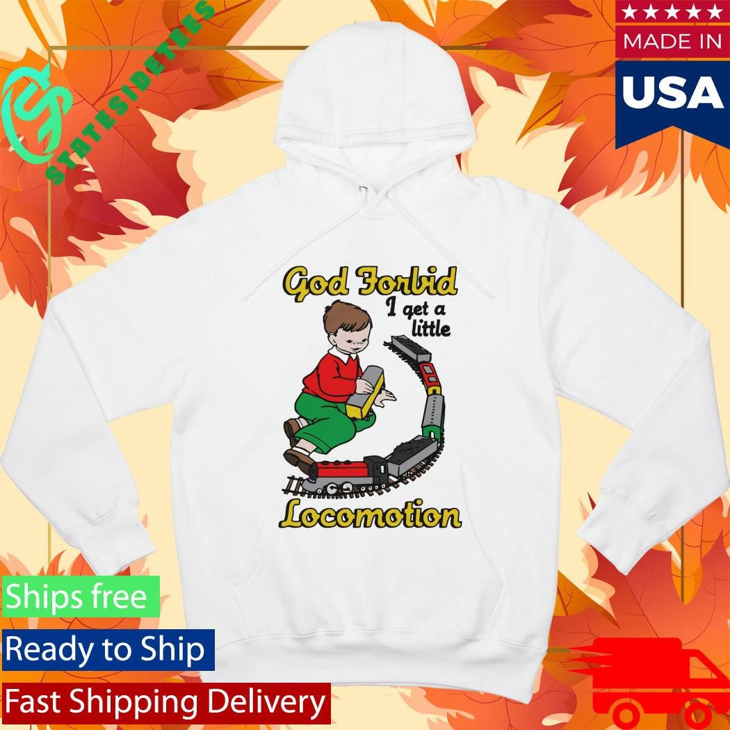 God Forbid I Get A Little Locomotion Shirt