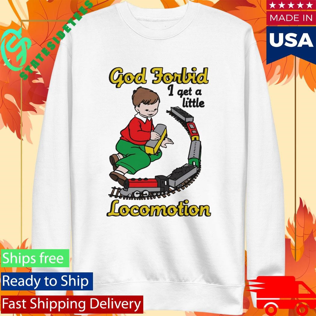 God Forbid I Get A Little Locomotion Shirt