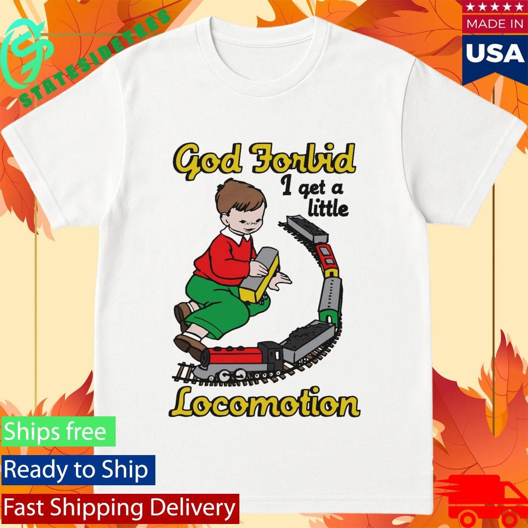 God Forbid I Get A Little Locomotion Shirt