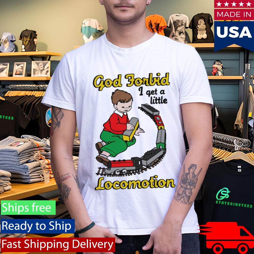 God Forbid I Get A Little Locomotion Shirt