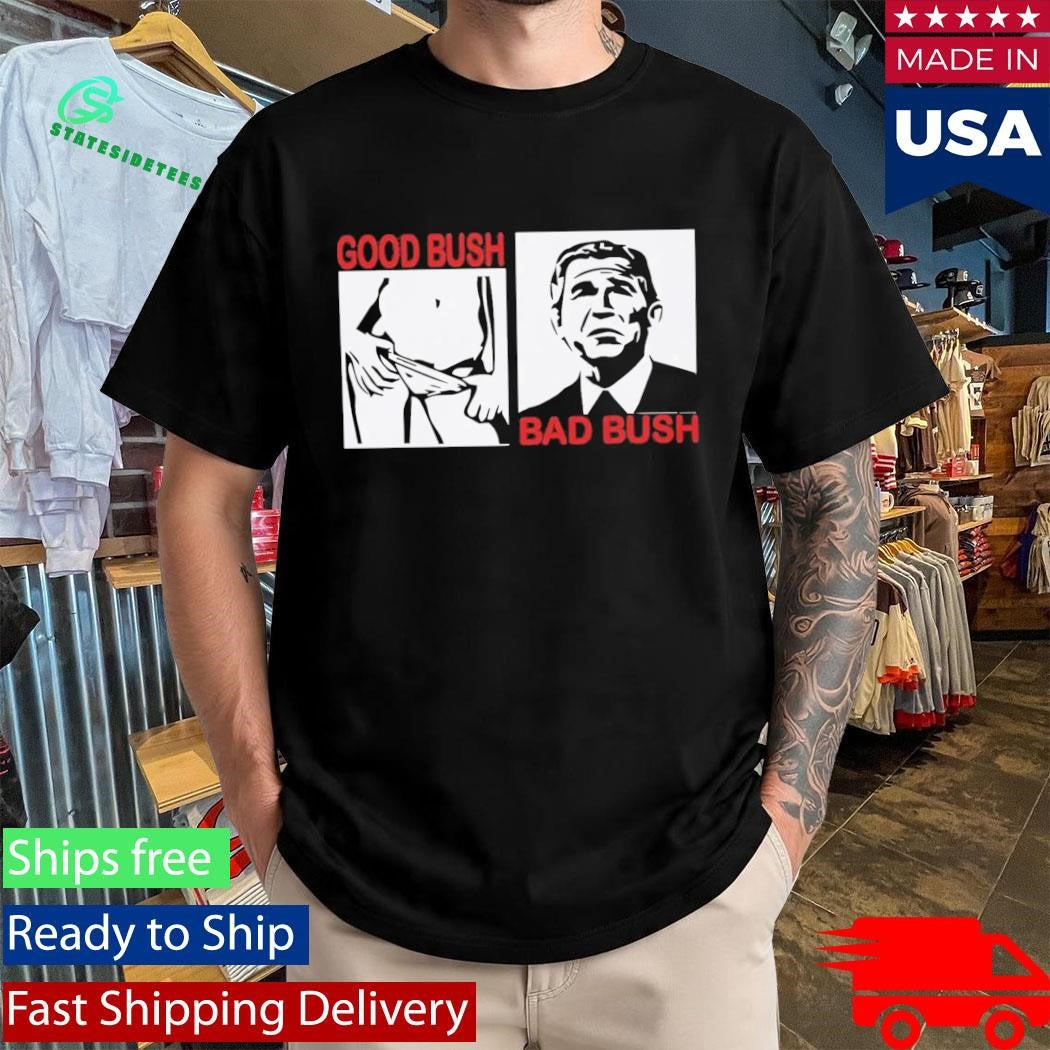 Good Bush Bad Bush Shirt