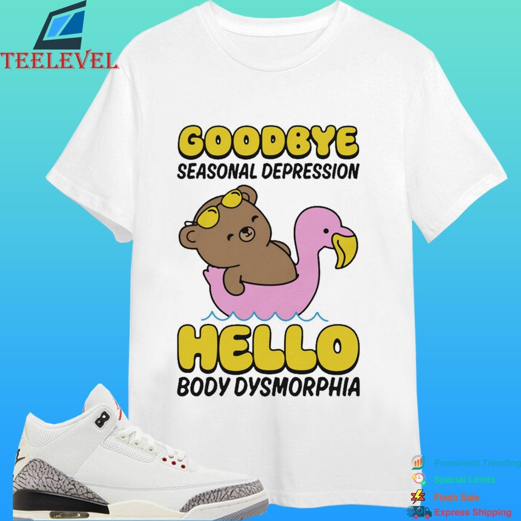Goodbye Seasonal Depression Hello Body Dysmorphia Shirt