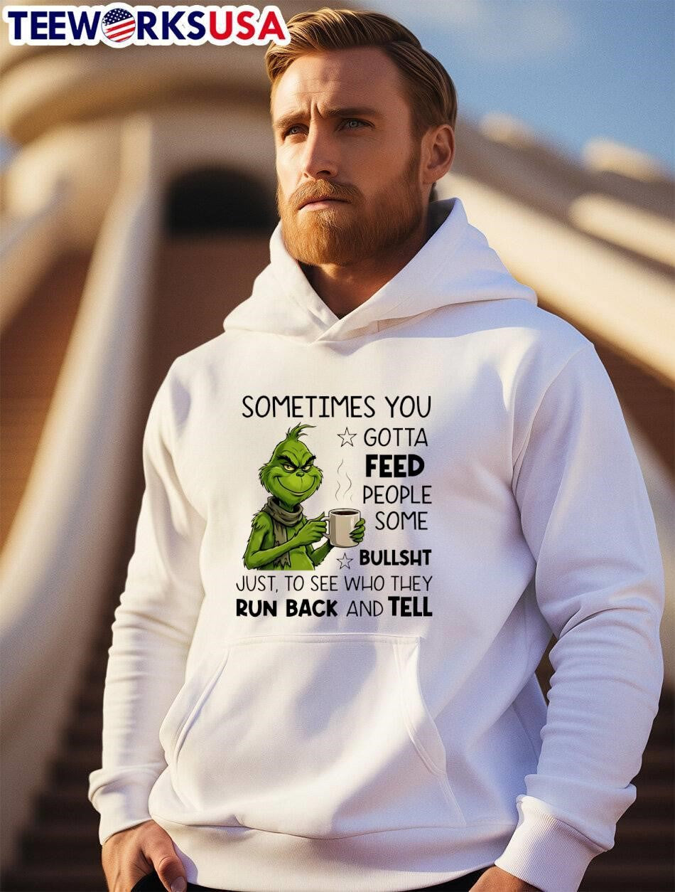 Grinch sometimes you gotta feed people some bullsht just, to see who they run back and tell shirt