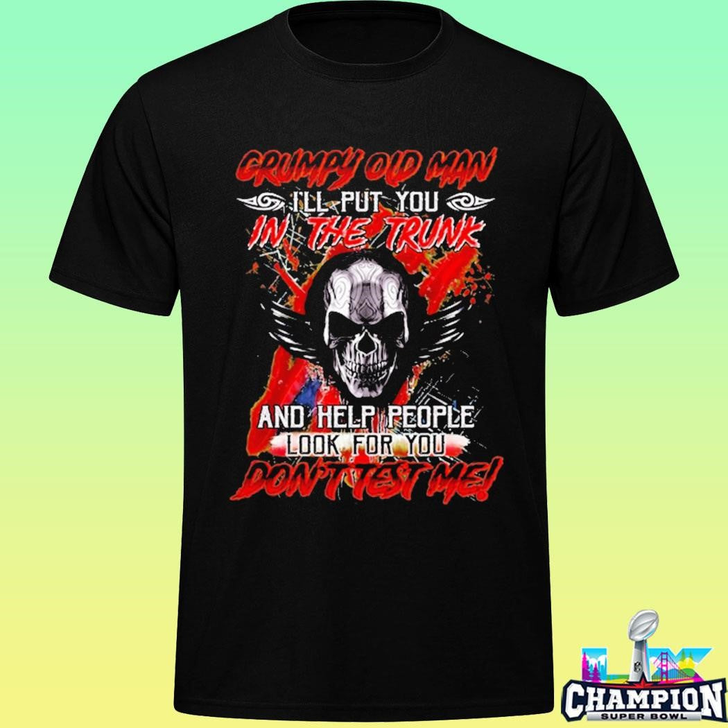 Grumpy Old Man I’ll Put You In The Trunk And Help People Look For You Don’t Test Me Shirt