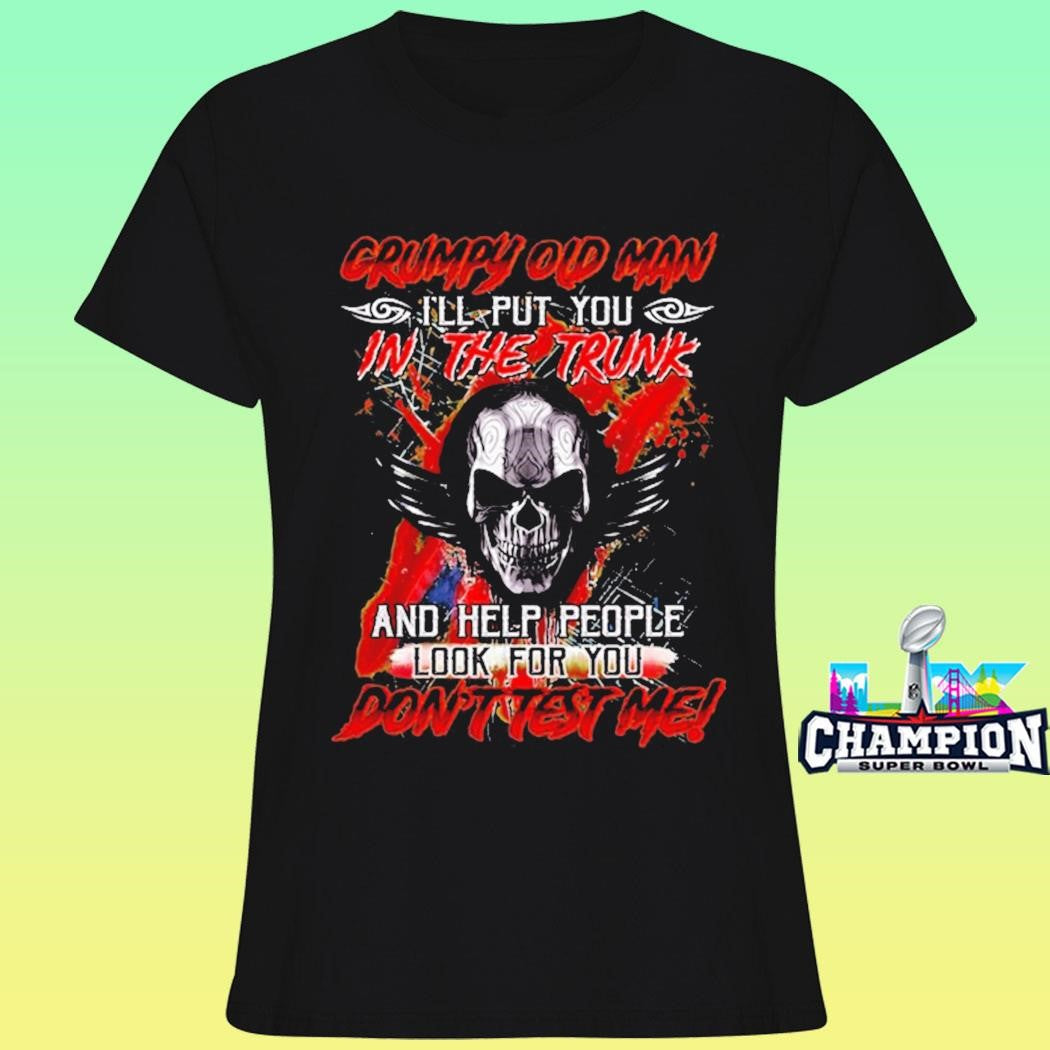 Grumpy Old Man I’ll Put You In The Trunk And Help People Look For You Don’t Test Me Shirt