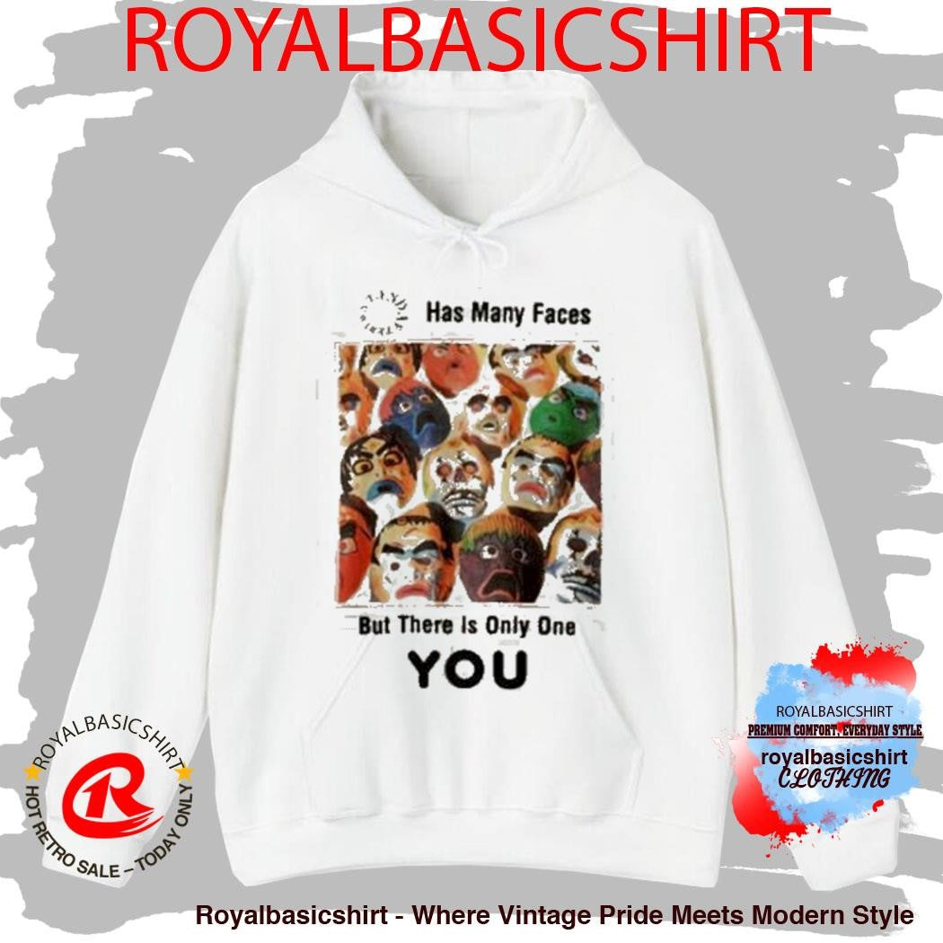 Has Many Faces But There Is Only One You Shirt