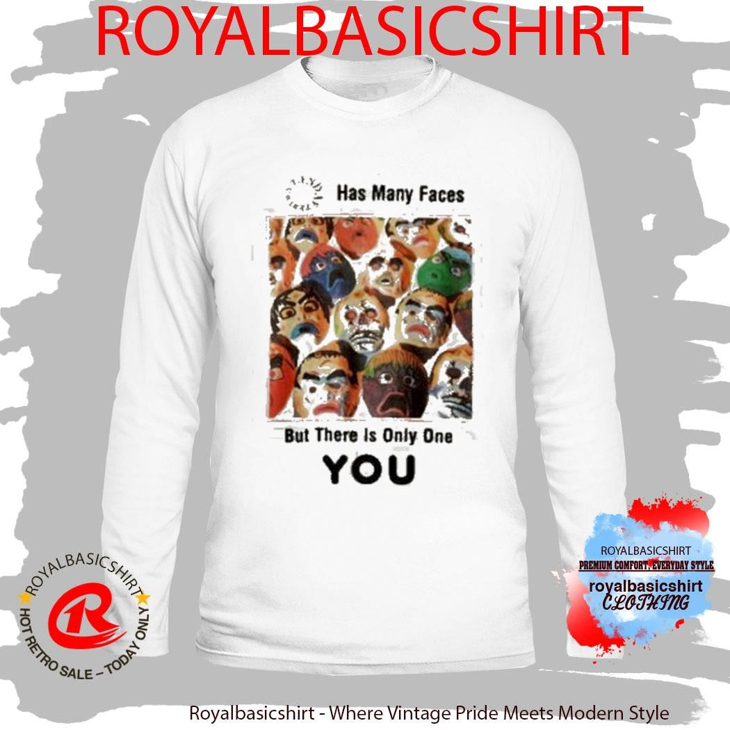 Has Many Faces But There Is Only One You Shirt
