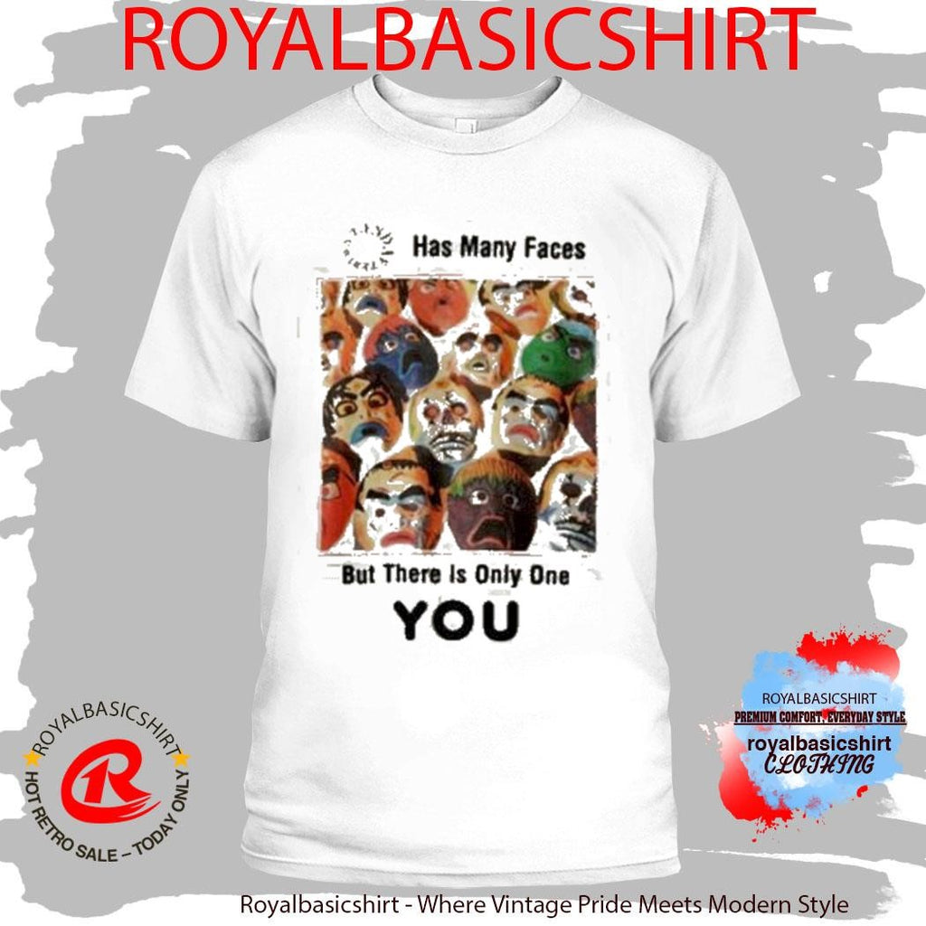 Has Many Faces But There Is Only One You Shirt