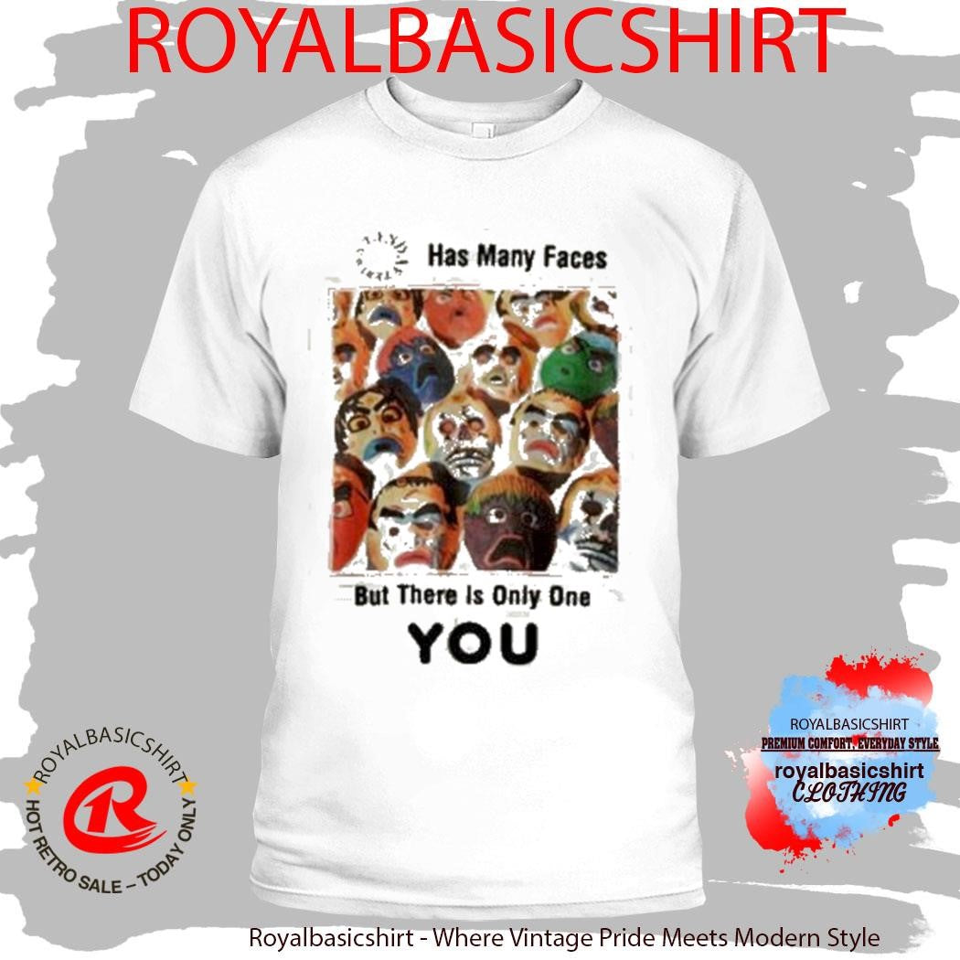 Has Many Faces But There Is Only One You Shirt