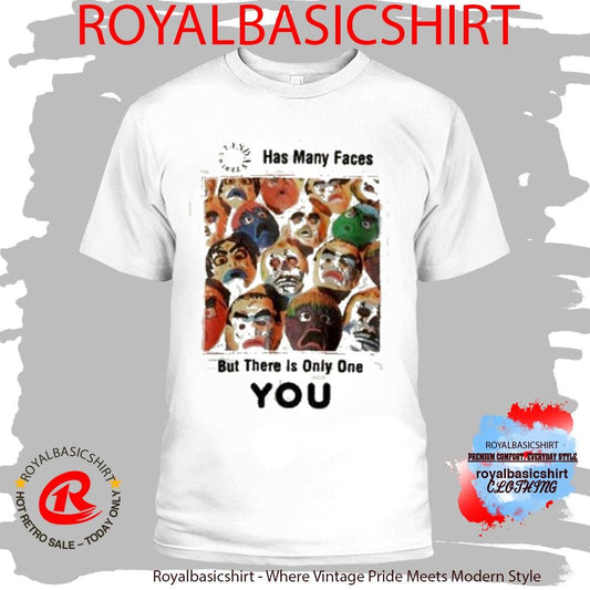 Has Many Faces But There Is Only One You Shirt