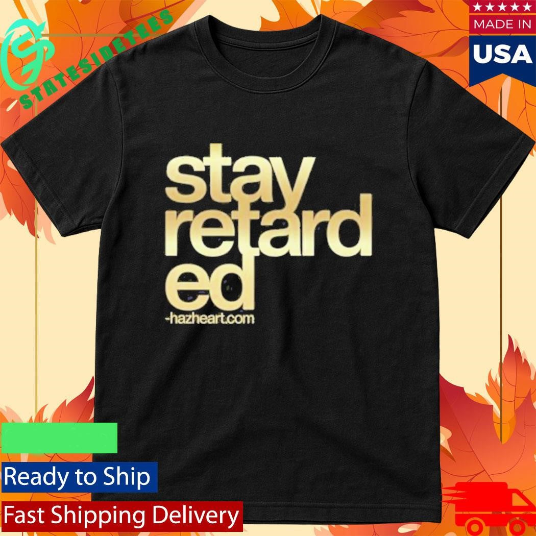 Hazheart Stay Retarded Shirt