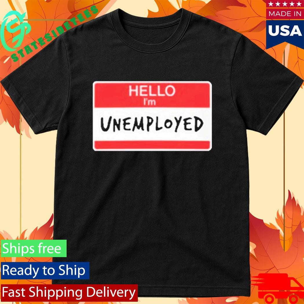 Hello I’m Unemployed Shirt
