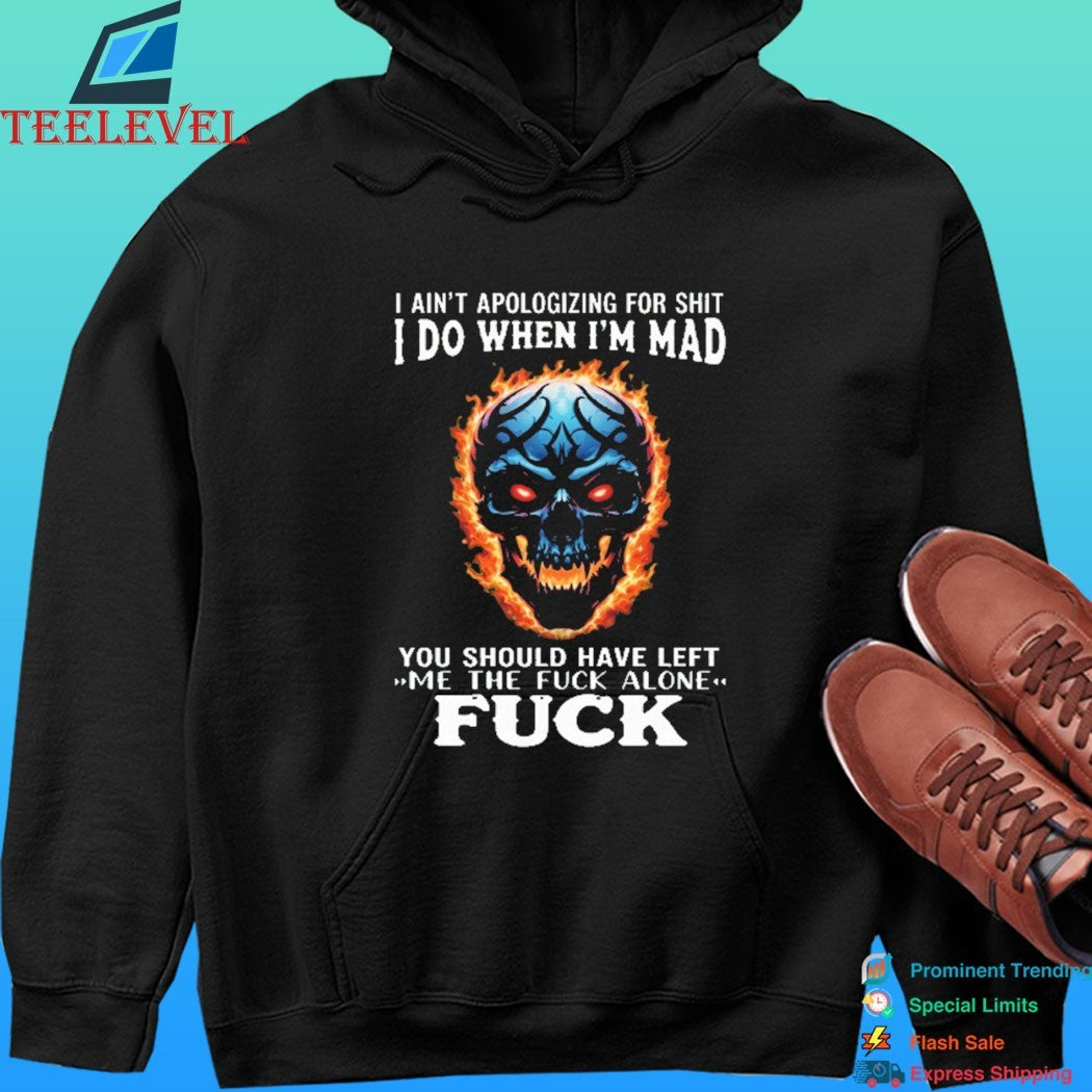 I Ain’t Apologizing For Shit I Do When I’m Mad You Should Have Left Me The Fuck Alone Fuck Skull Fire Shirt