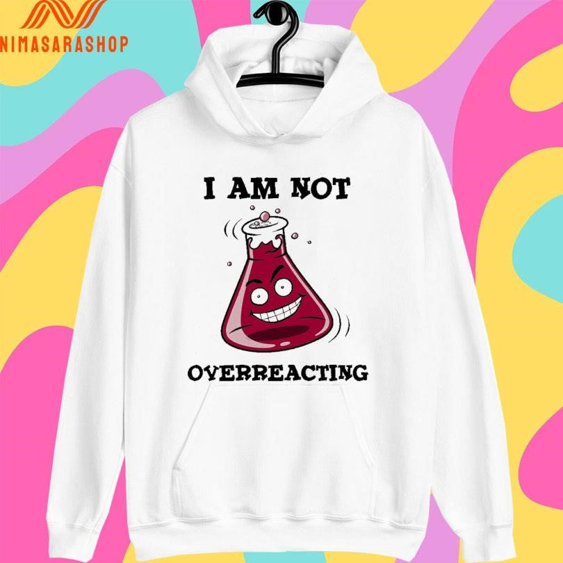 I Am Not Overreacting Shirts
