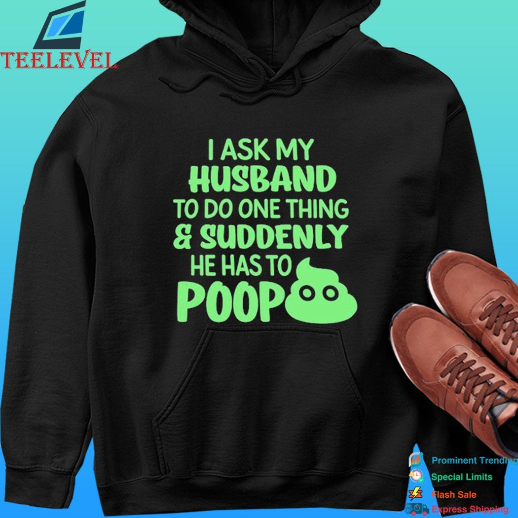 I Ask My Husband To Do One Thing And Suddenly He Has To Poop Shirt