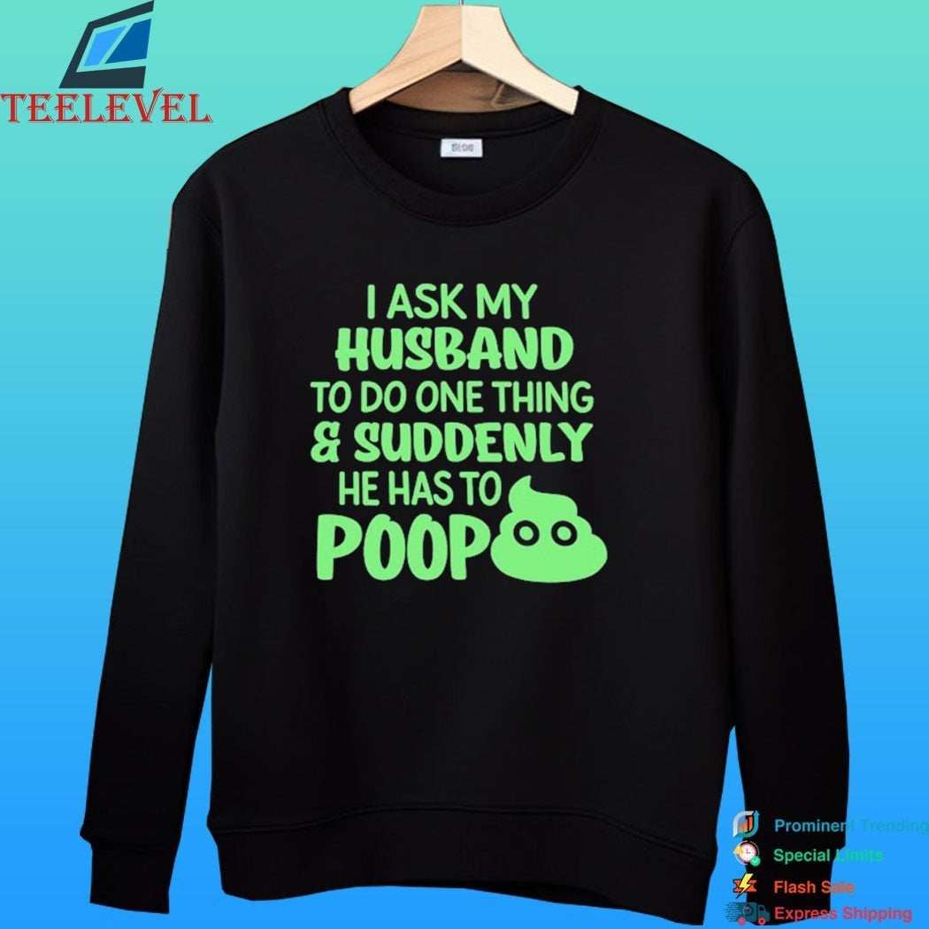 I Ask My Husband To Do One Thing And Suddenly He Has To Poop Shirt