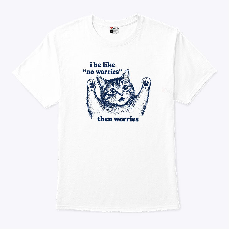 I Be Like No Worries Then Worries Cat Lover Meme T Shirt