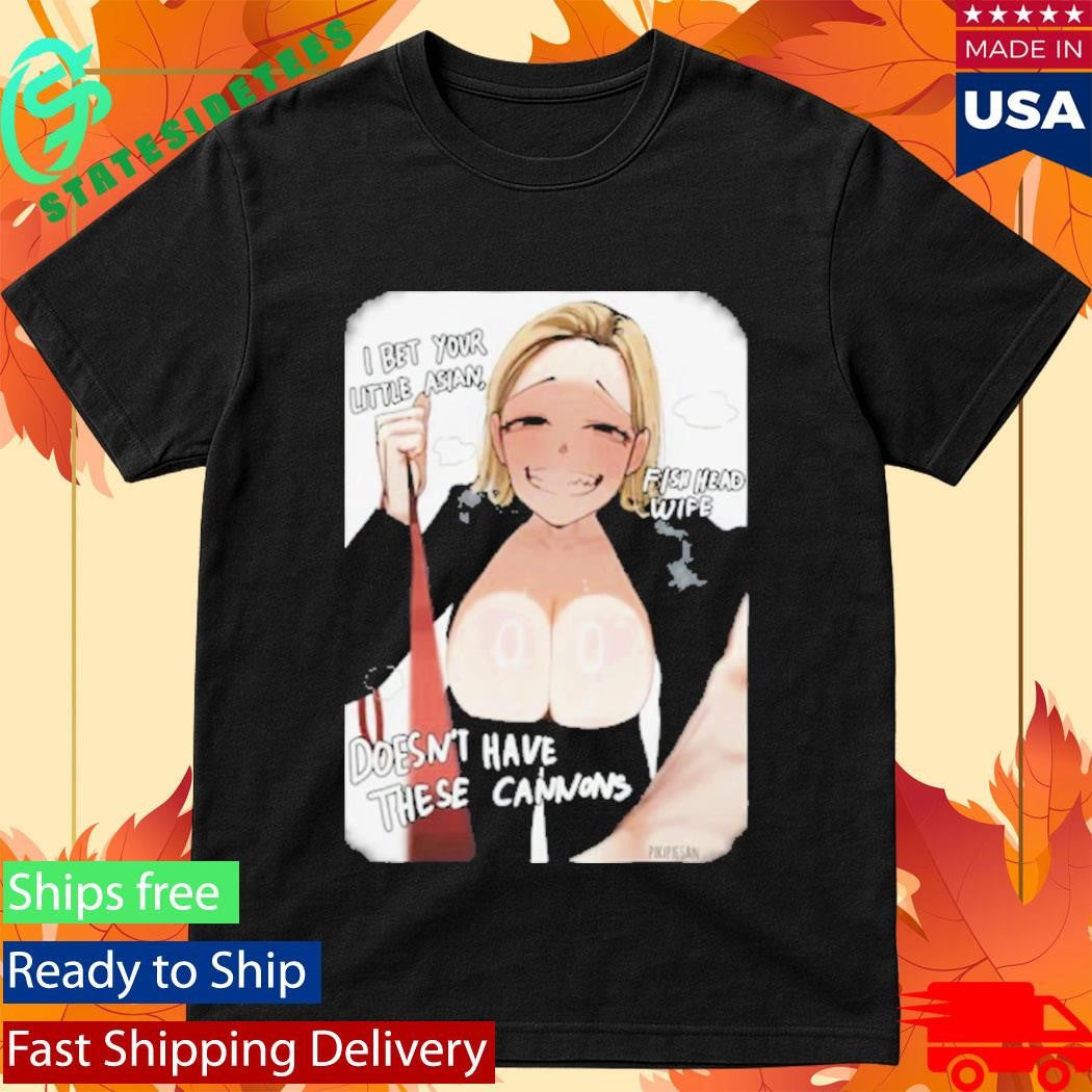 I Bet Your Little Asian Fish Head Wife Doesn’t Have These Cannons Anime Shirt