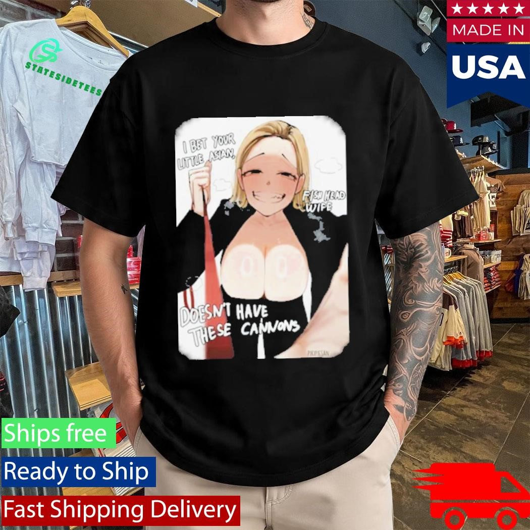 I Bet Your Little Asian Fish Head Wife Doesn’t Have These Cannons Anime Shirt