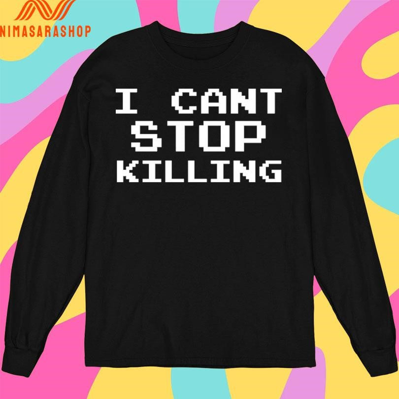 I Can’t Stop Killing Shirts