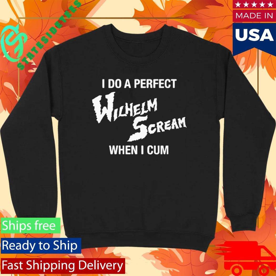 I Do A Perfect Wilhelm Scream When I Cum Shirt