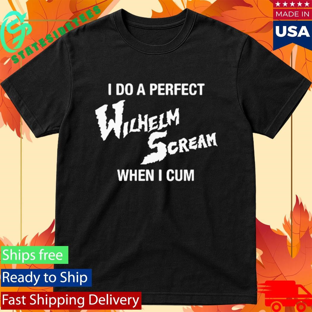 I Do A Perfect Wilhelm Scream When I Cum Shirt