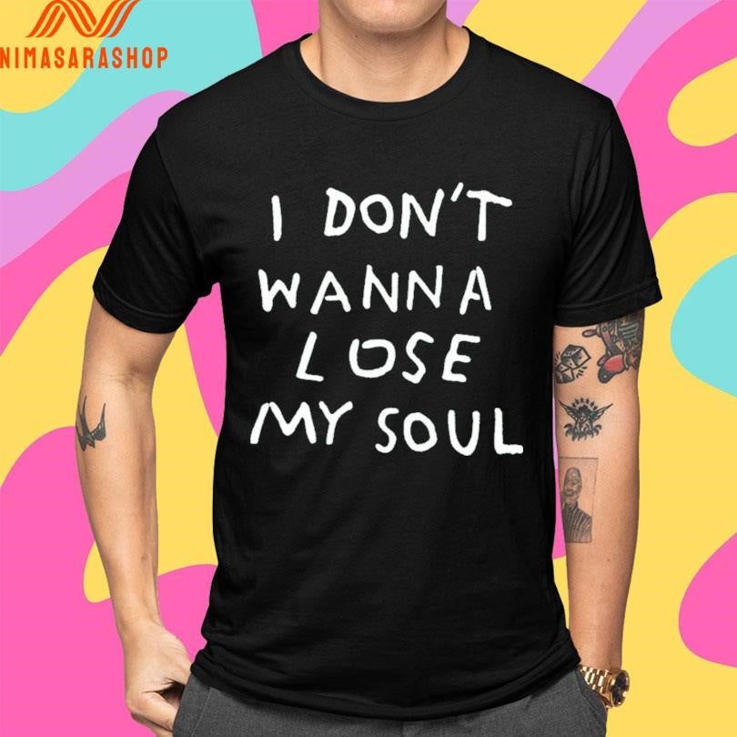 I Don’t Wanna Lose My Soul Shirts