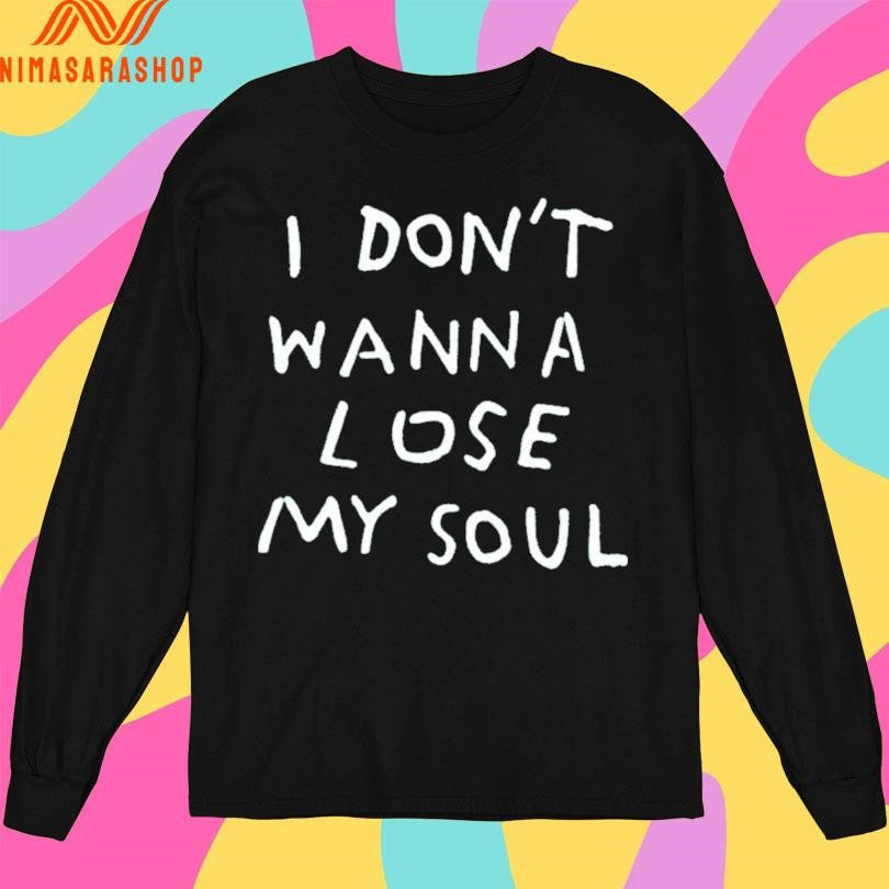 I Don’t Wanna Lose My Soul Shirts