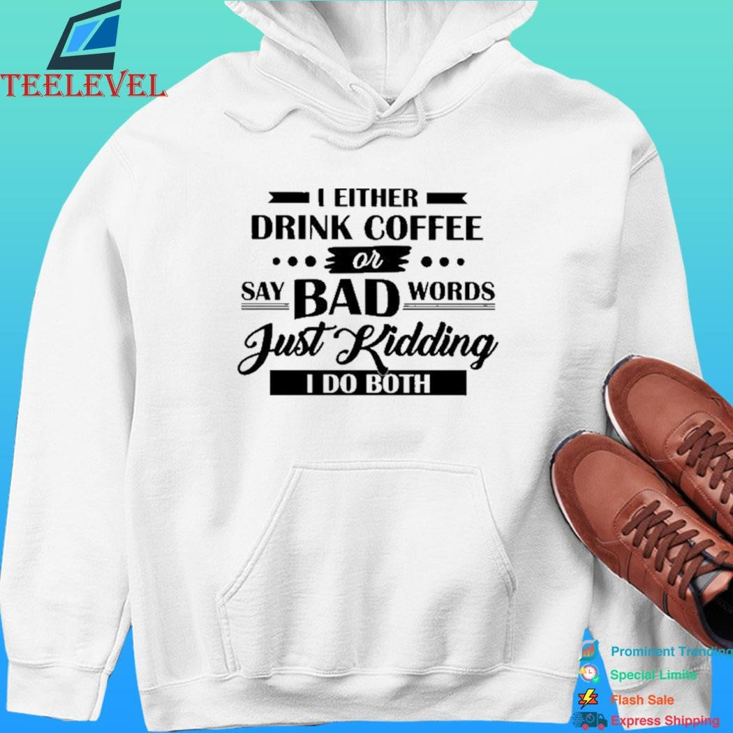 I Either Drink Coffee Or Say Bad Words Just Kidding I Do Both Shirt