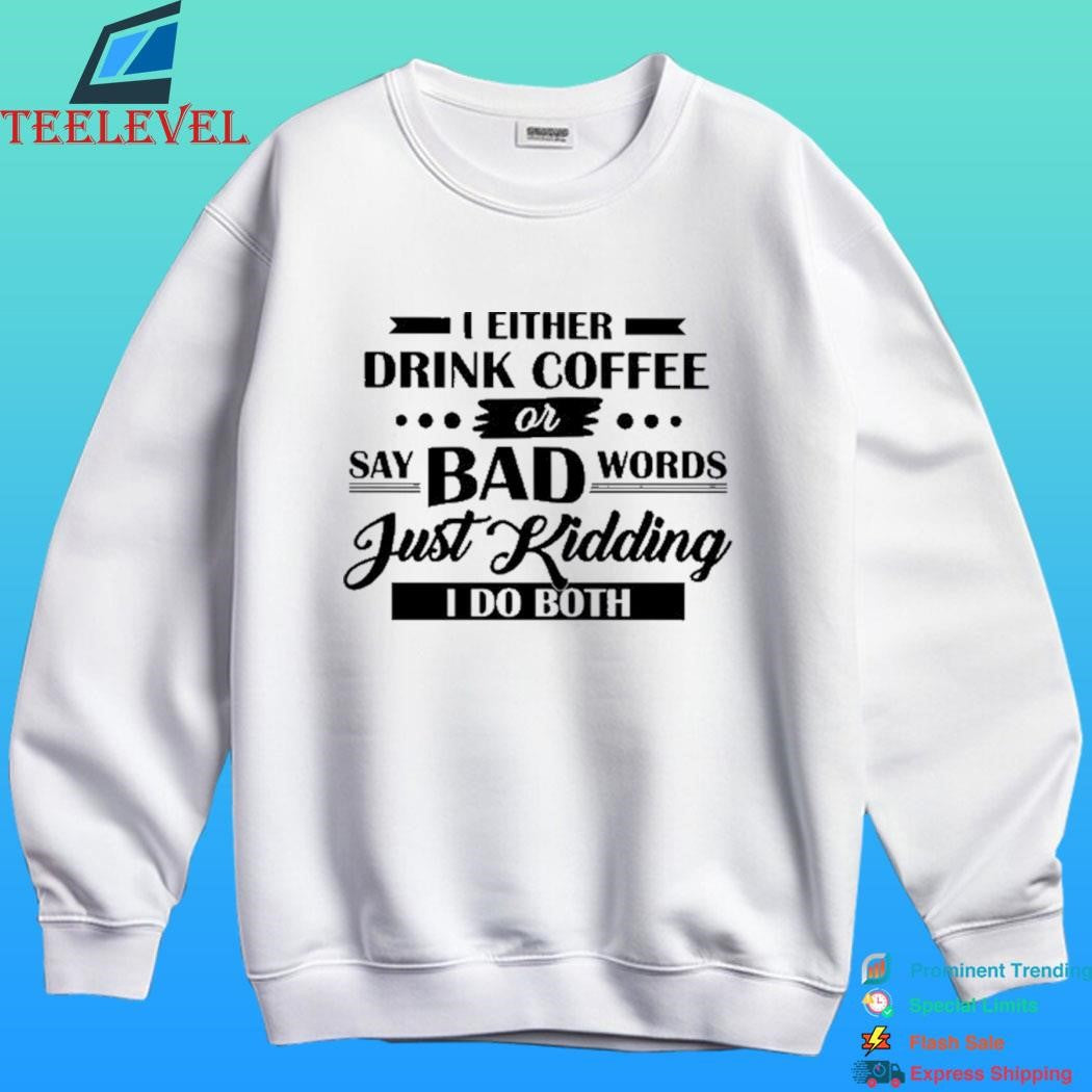 I Either Drink Coffee Or Say Bad Words Just Kidding I Do Both Shirt