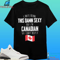 I Hate Being This Damn Sexy But I’m Canadian So I Can’t Help It Flag Canada Shirt