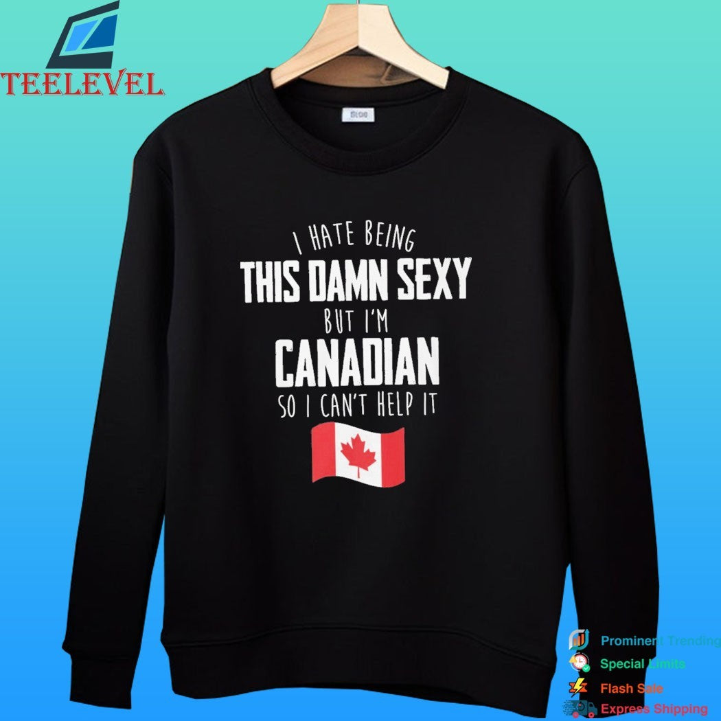 I Hate Being This Damn Sexy But I’m Canadian So I Can’t Help It Flag Canada Shirt