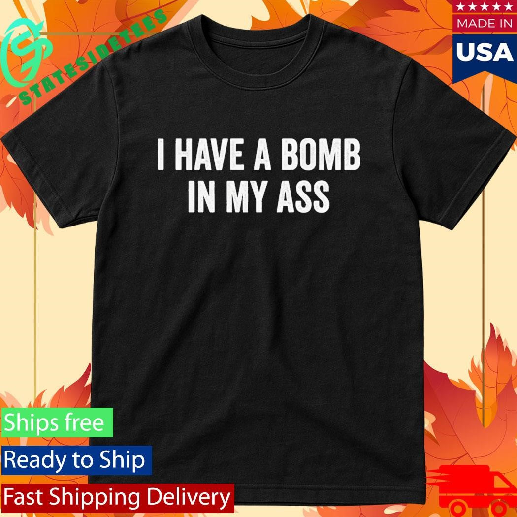 I Have A Bomb In My Ass Shirt