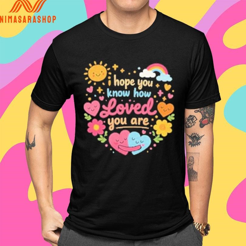 I Hope You Know How Loved You Are Hugging Hearts Shirts