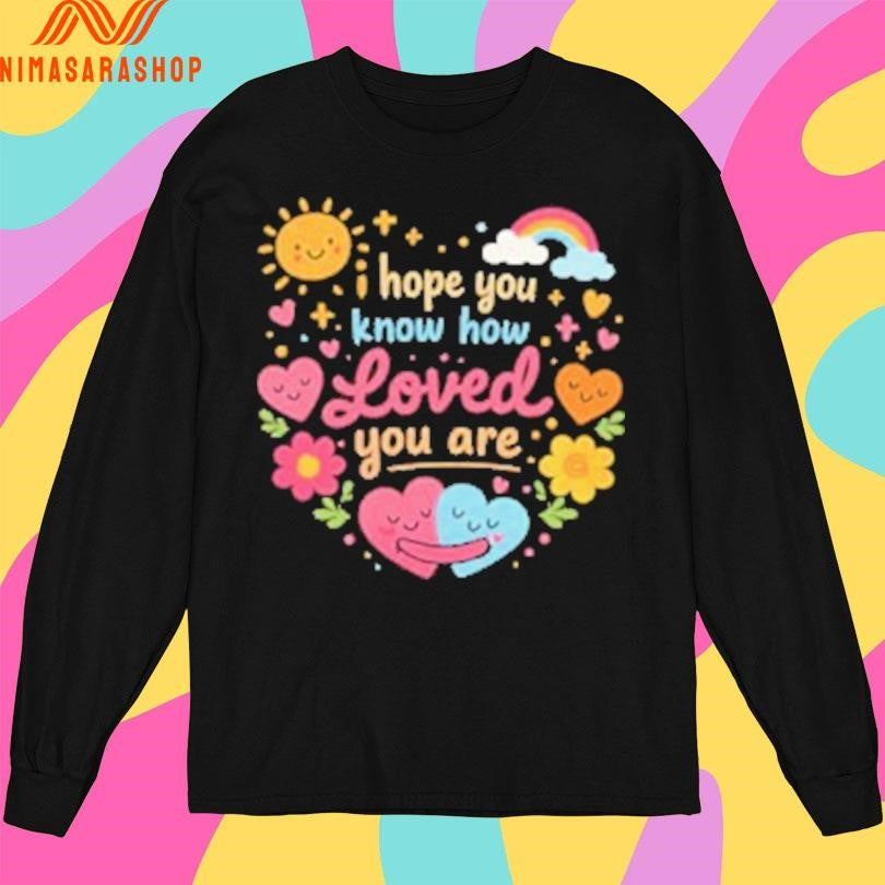 I Hope You Know How Loved You Are Hugging Hearts Shirts