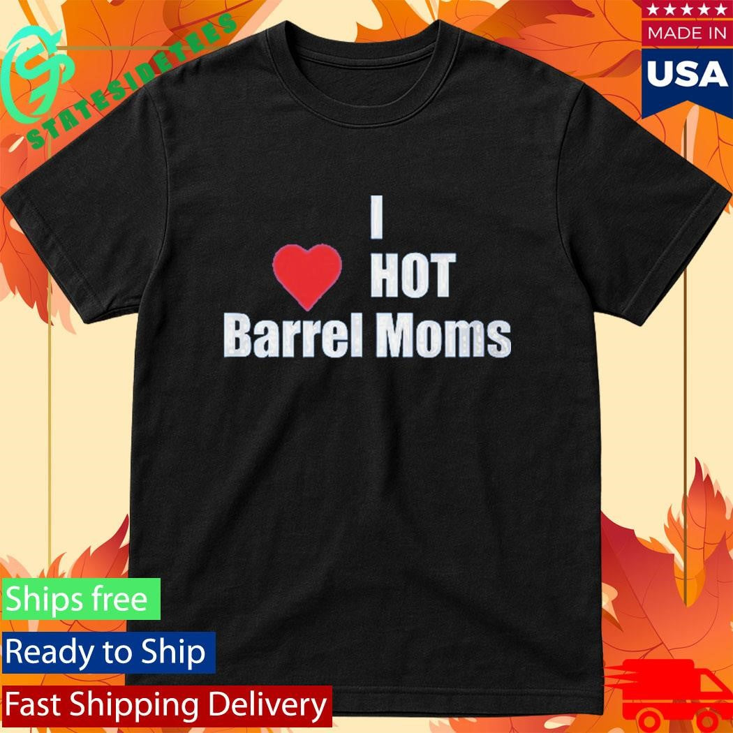 I Hot Barrel Moms Shirt