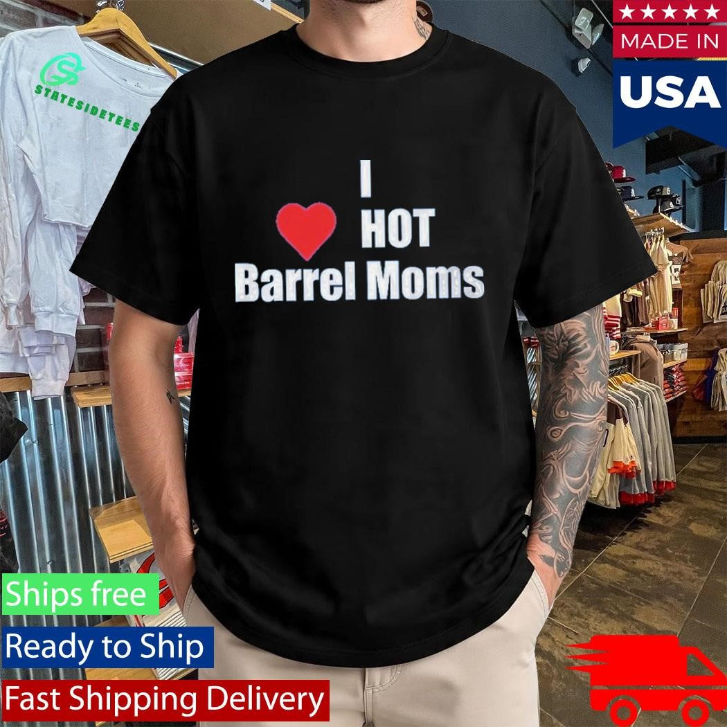 I Hot Barrel Moms Shirt