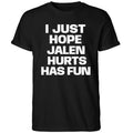 I Just Hope Jalen Hurts Has Fun Shirt