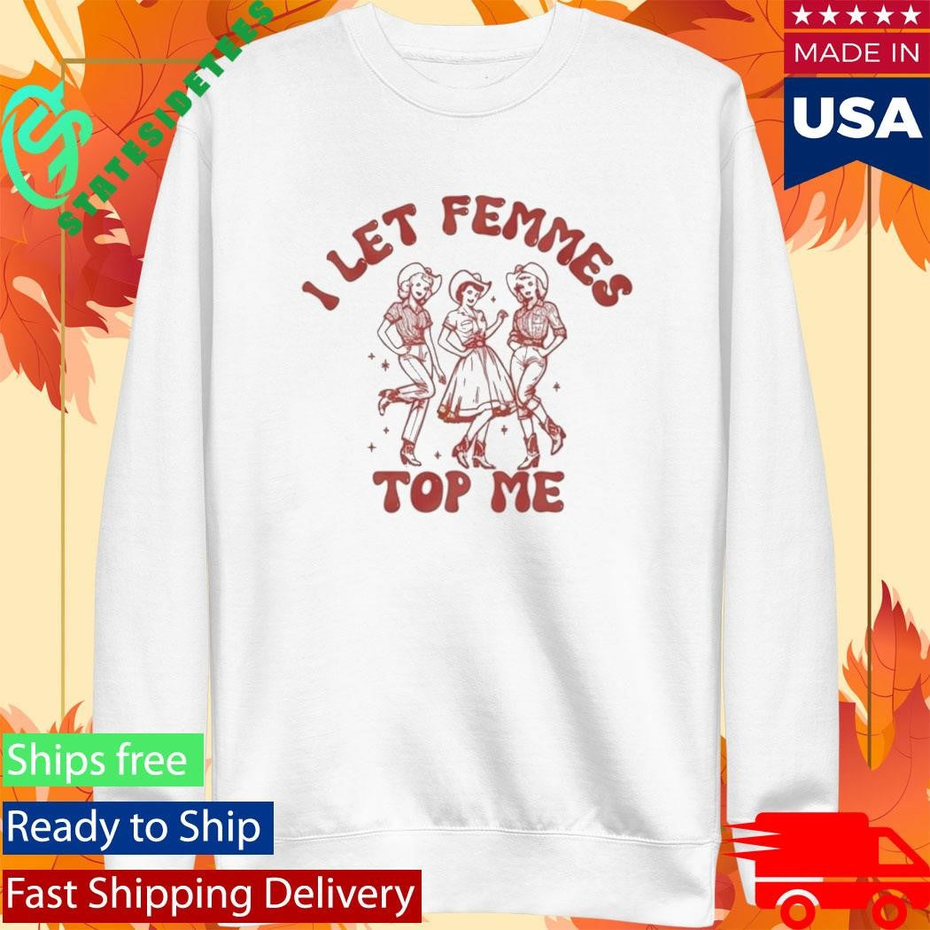 I Let Femmes Top Me Shirt