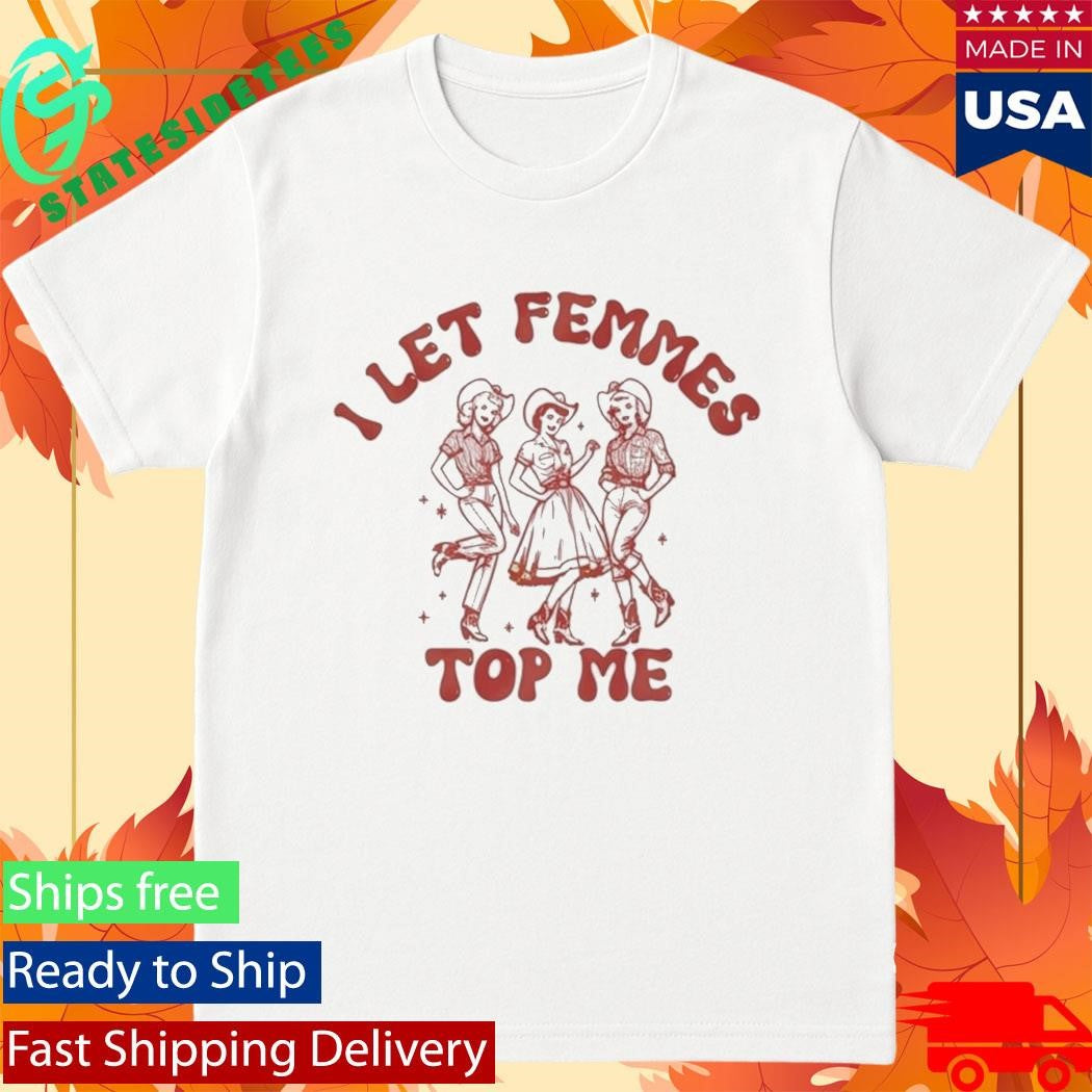 I Let Femmes Top Me Shirt