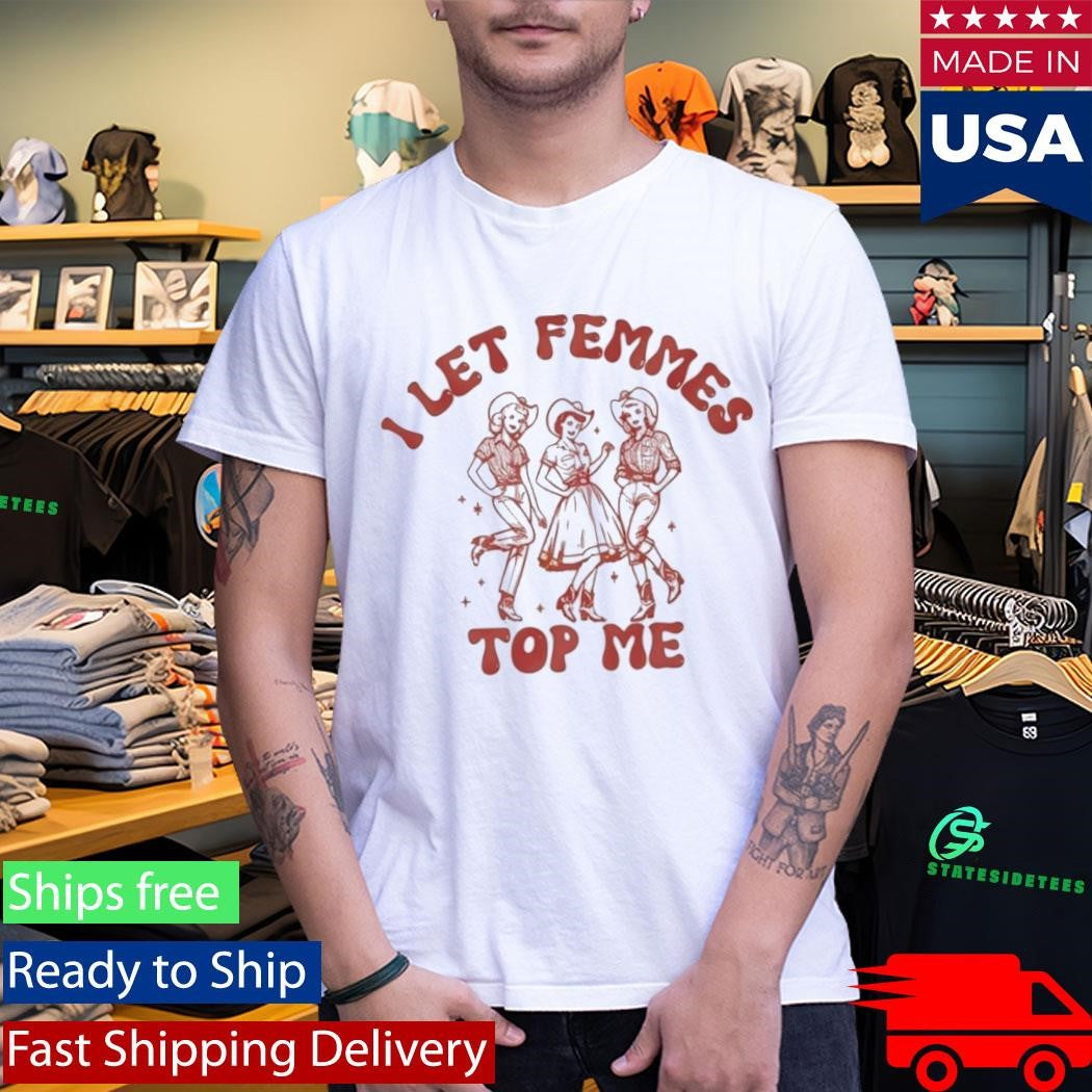 I Let Femmes Top Me Shirt